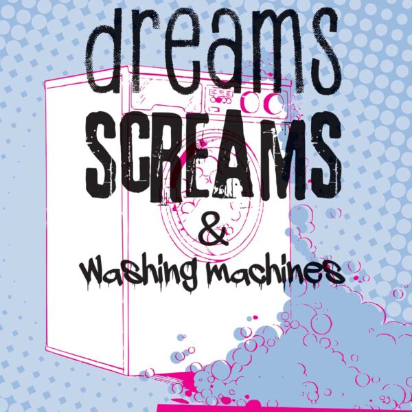 Dreams, Screams & Washing Machines